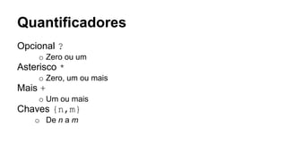 Quantificadores
Opcional ?
o Zero ou um
Asterisco *
o Zero, um ou mais
Mais +
o Um ou mais
Chaves {n,m}
o De n a m
 