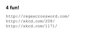 4 fun!
http://regexcrossword.com/
http://xkcd.com/208/
http://xkcd.com/1171/
 