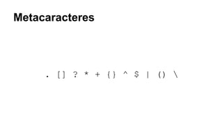 Metacaracteres
. [] ? * + {} ^ $ | () 
 