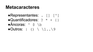 Metacaracteres
●Representantes: . [] [^]
●Quantificadores: ? * + {}
●Âncoras: ^ $ b
●Outros: | ()  1..9
 