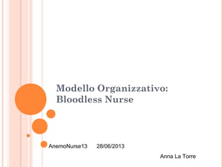Modello Organizzativo: 
Bloodless Nurse 
AnemoNurse13 28/06/2013 
Anna La Torre 
 