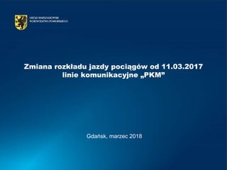 Zmiana rozkładu jazdy pociągów od 11.03.2017
linie komunikacyjne „PKM”
Gdańsk, marzec 2018
 