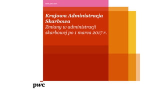 Krajowa Administracja
Skarbowa
Zmiany w administracji
skarbowej po 1 marca 2017 r.
www.pwc.com
 