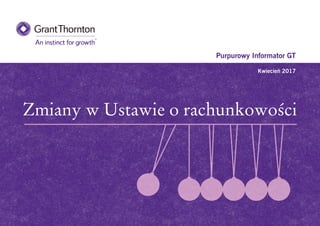 Zmiany w Ustawie o rachunkowości
Purpurowy Informator GT
Kwiecień 2017
 