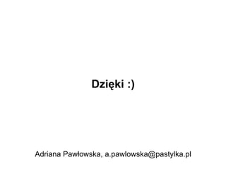 Dzięki :)




Adriana Pawłowska, a.pawlowska@pastylka.pl
 
