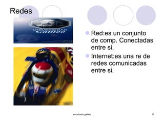 Redes Red:es un conjunto de comp. Conectadas entre si. Internet:es una re de redes comunicadas entre si. estudiante galileo 