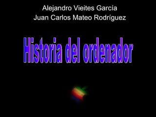 Alejandro Vieites García Juan Carlos Mateo Rodríguez Historia del ordenador 