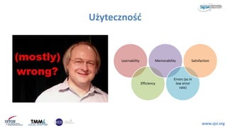 Użyteczność
www.sjsi.org
Learnability
Efficiency
Memorability
Errors (as in
low error
rate)
Satisfaction
 