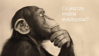 Co jeszcze
można
wykorzystać?
 