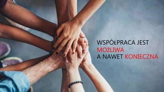 WSPÓŁPRACA JEST
MOŻLIWA
A NAWET KONIECZNA
 