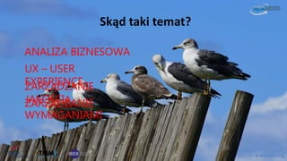 Skąd taki temat?
www.sjsi.org
ZARZĄDZANIE
JAKOŚCIĄ
UX – USER
EXPERIENCE
ANALIZA BIZNESOWA
ZARZĄDZANIE
WYMAGANIAMI
 