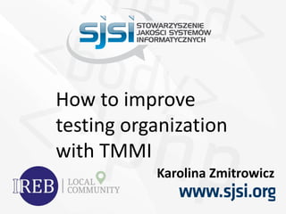 How to improve
testing organization
with TMMI
Karolina Zmitrowicz
 