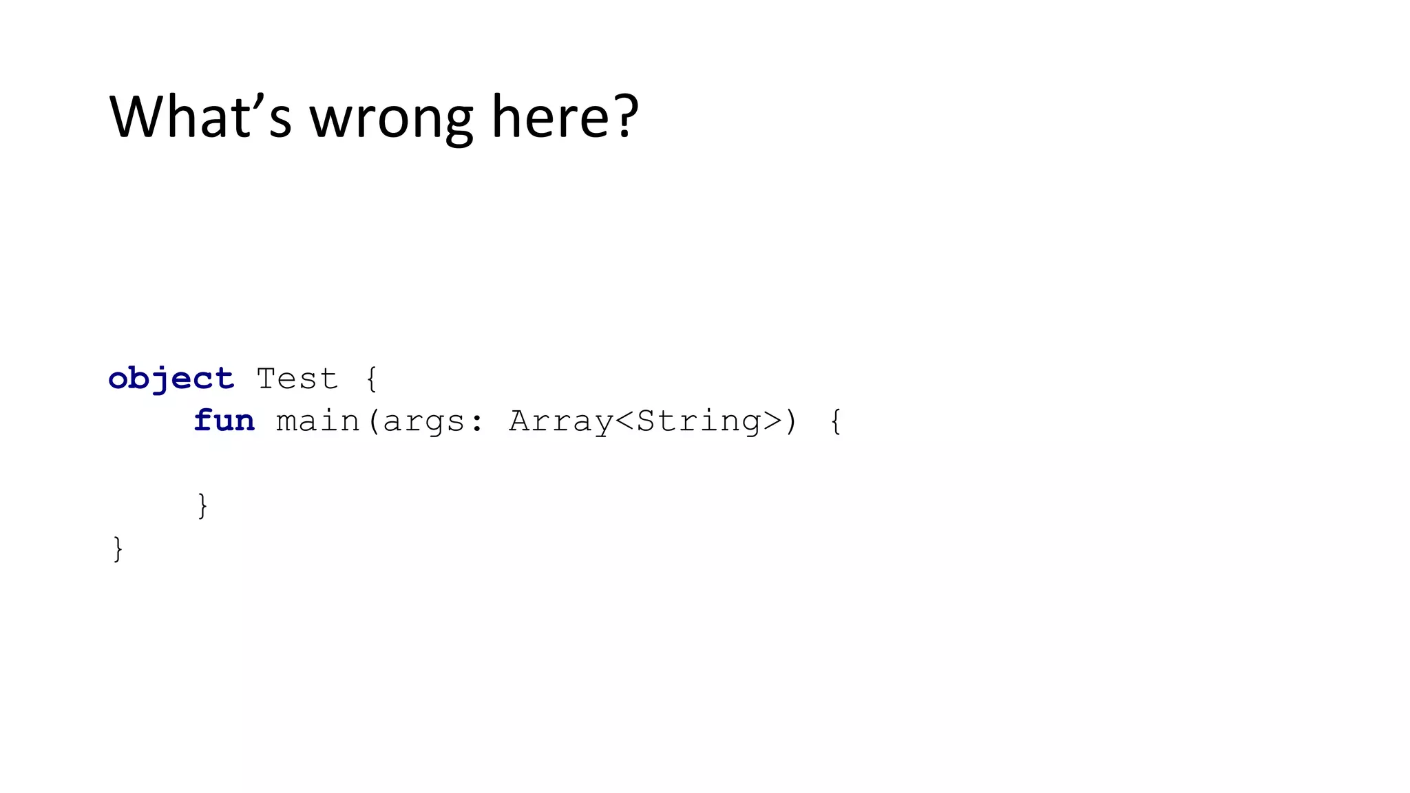 What’s wrong here?
object Test {
fun main(args: Array<String>) {
}
}
 