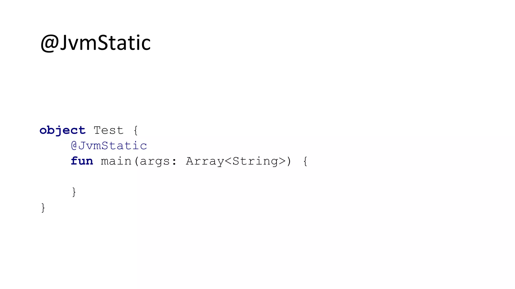 @JvmStatic
object Test {
@JvmStatic
fun main(args: Array<String>) {
}
}
 