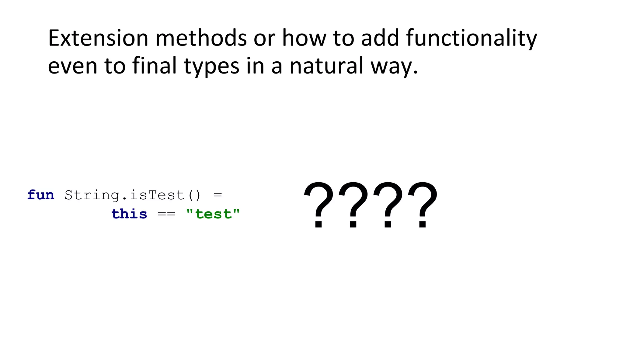 Extension methods or how to add functionality
even to final types in a natural way.
fun String.isTest() =
this == "test"
????
 