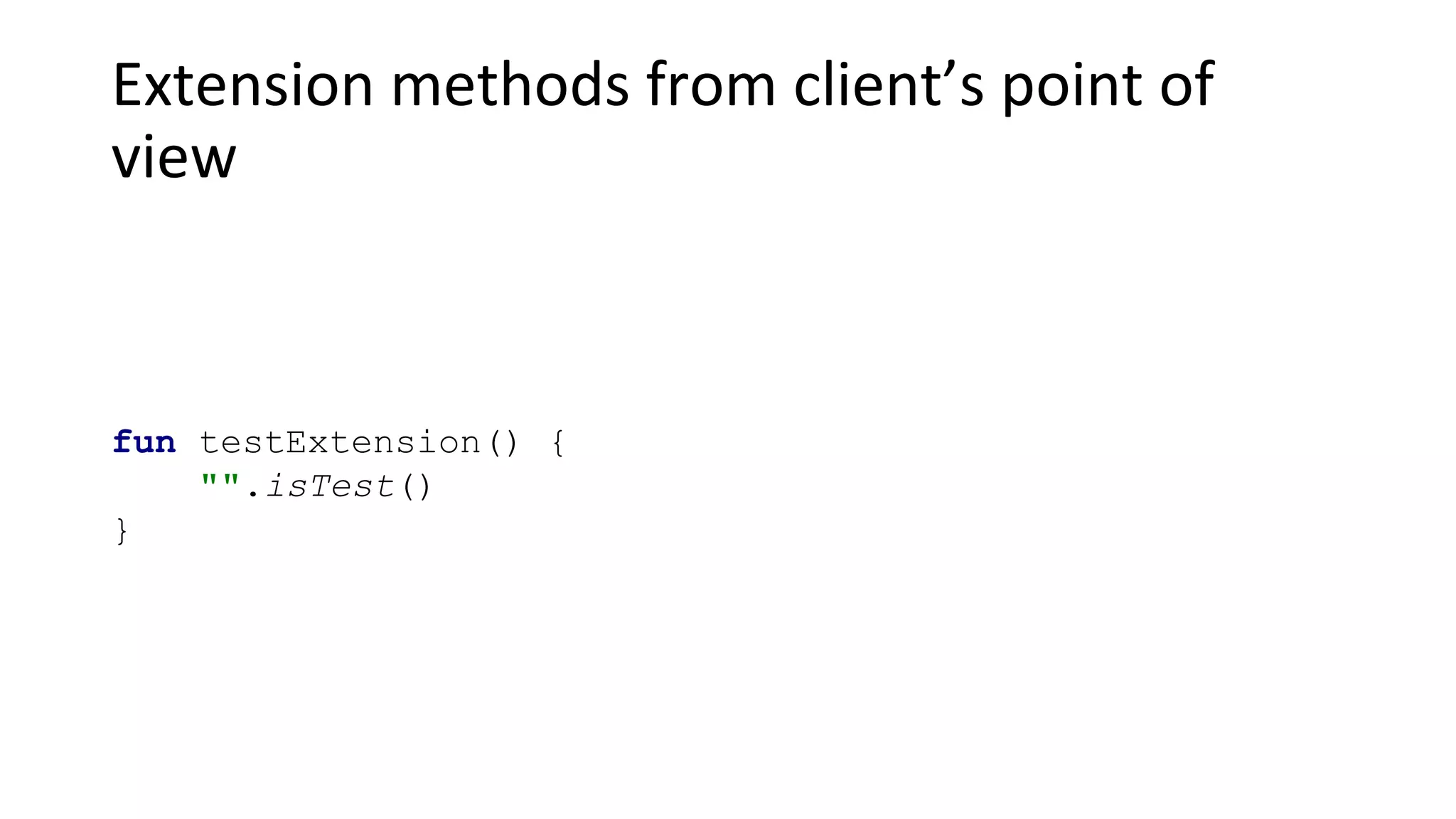Extension methods from client’s point of
view
fun testExtension() {
"".isTest()
}
 
