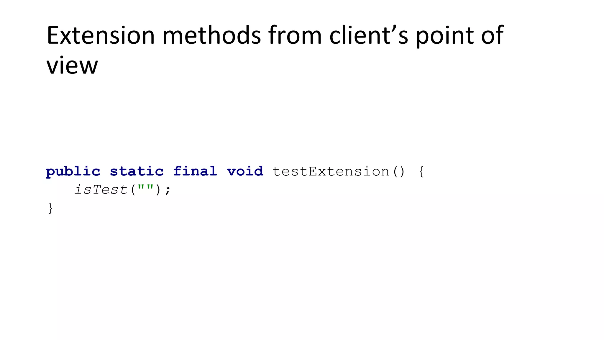 Extension methods from client’s point of
view
public static final void testExtension() {
isTest("");
}
 