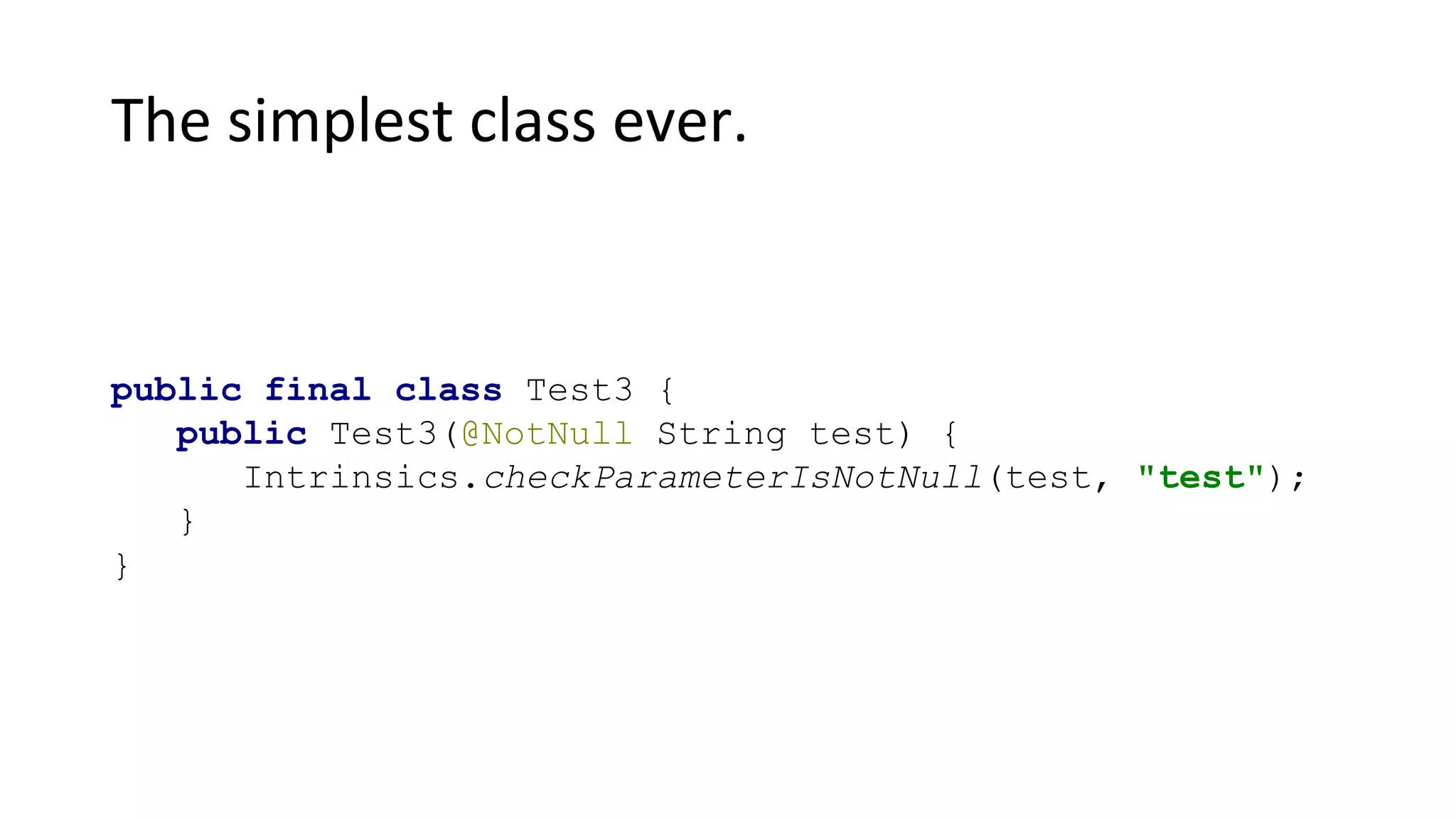 The simplest class ever.
public final class Test3 {
public Test3(@NotNull String test) {
Intrinsics.checkParameterIsNotNull(test, "test");
}
}
 