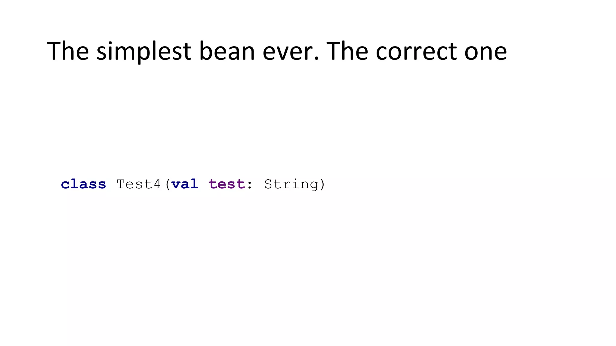 The simplest bean ever. The correct one
class Test4(val test: String)
 