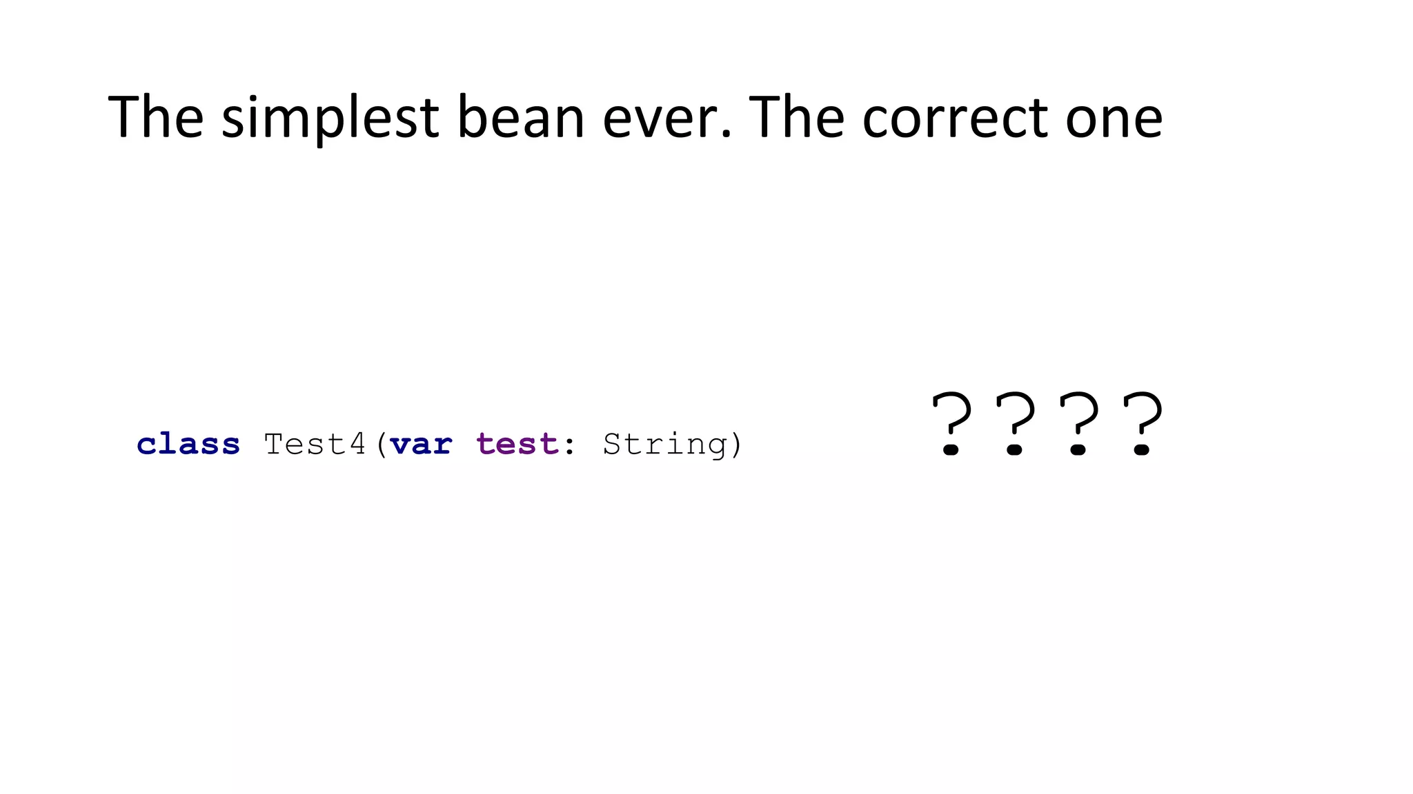 The simplest bean ever. The correct one
class Test4(var test: String) ????
 