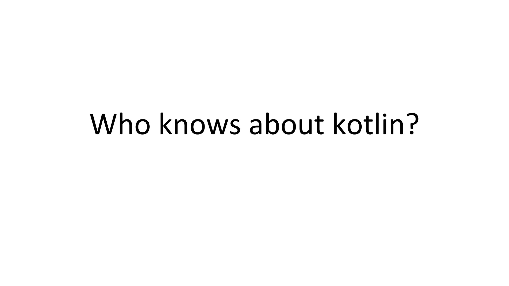Who knows about kotlin?
 