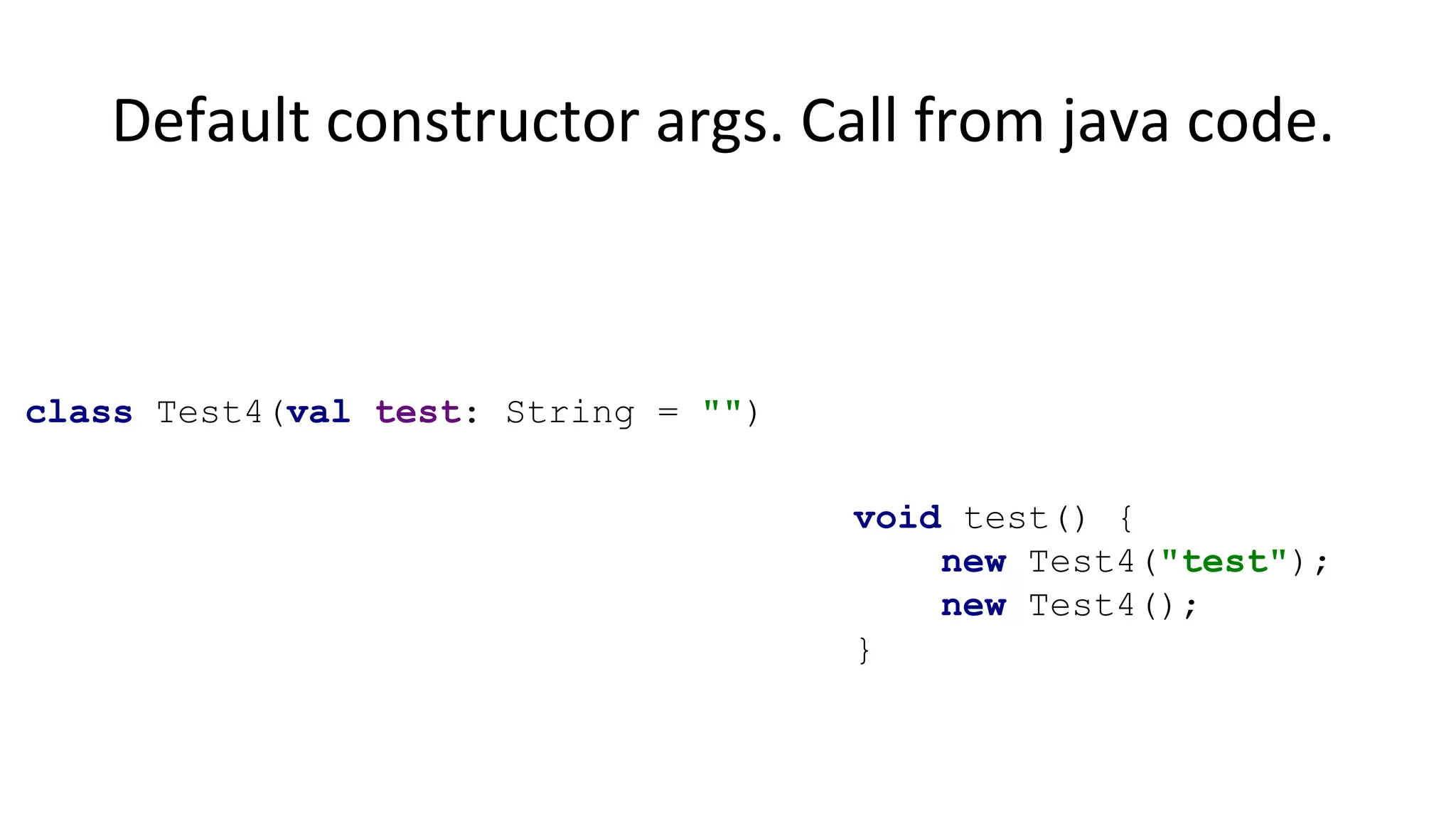 Default constructor args. Call from java code.
class Test4(val test: String = "")
void test() {
new Test4("test");
new Test4();
}
 