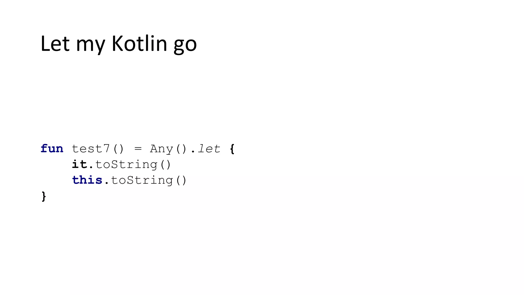 Let my Kotlin go
fun test7() = Any().let {
it.toString()
this.toString()
}
 
