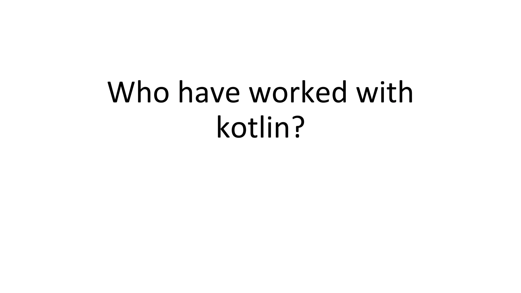 Who have worked with
kotlin?
 
