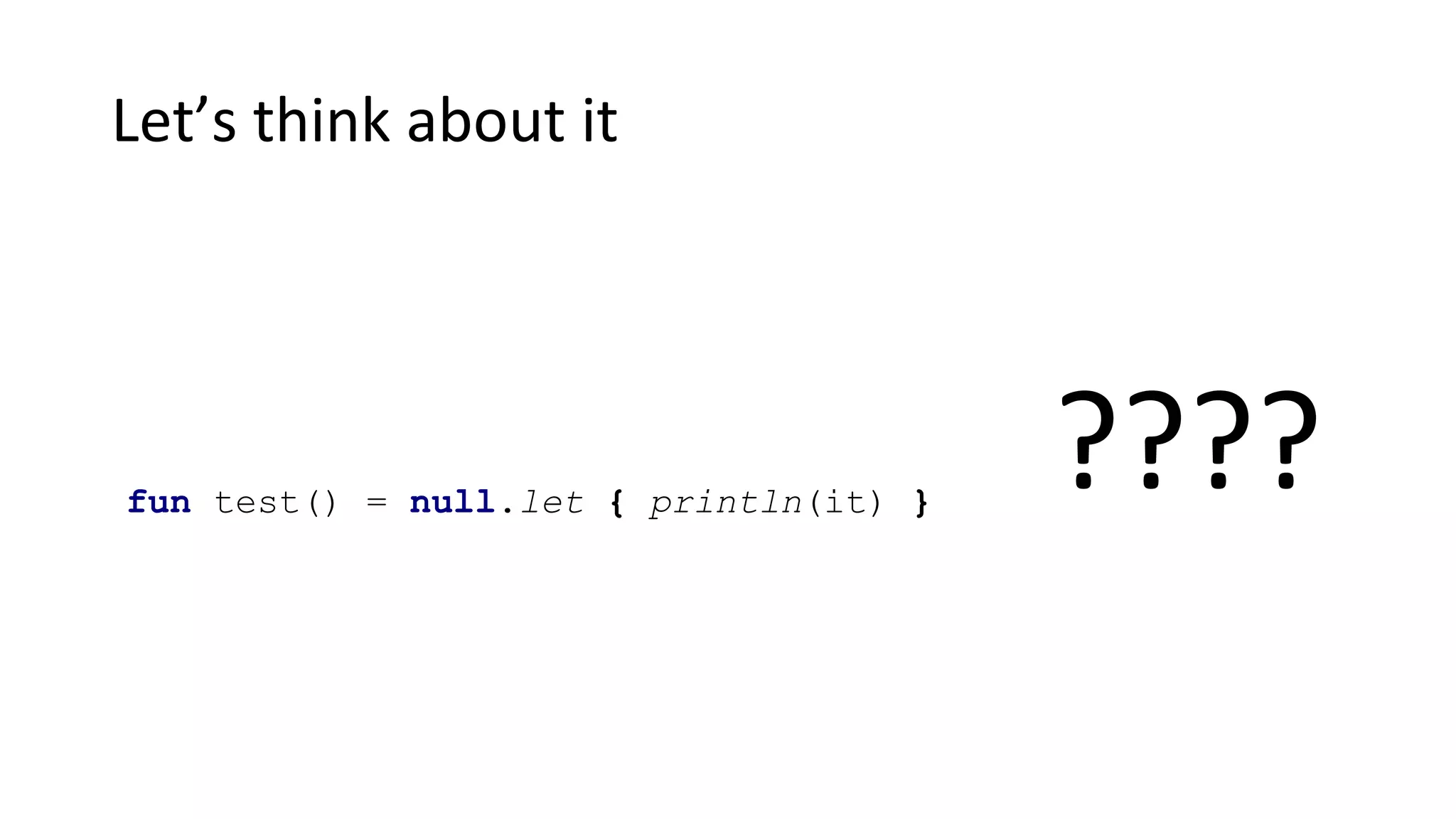 Let’s think about it
????fun test() = null.let { println(it) }
 