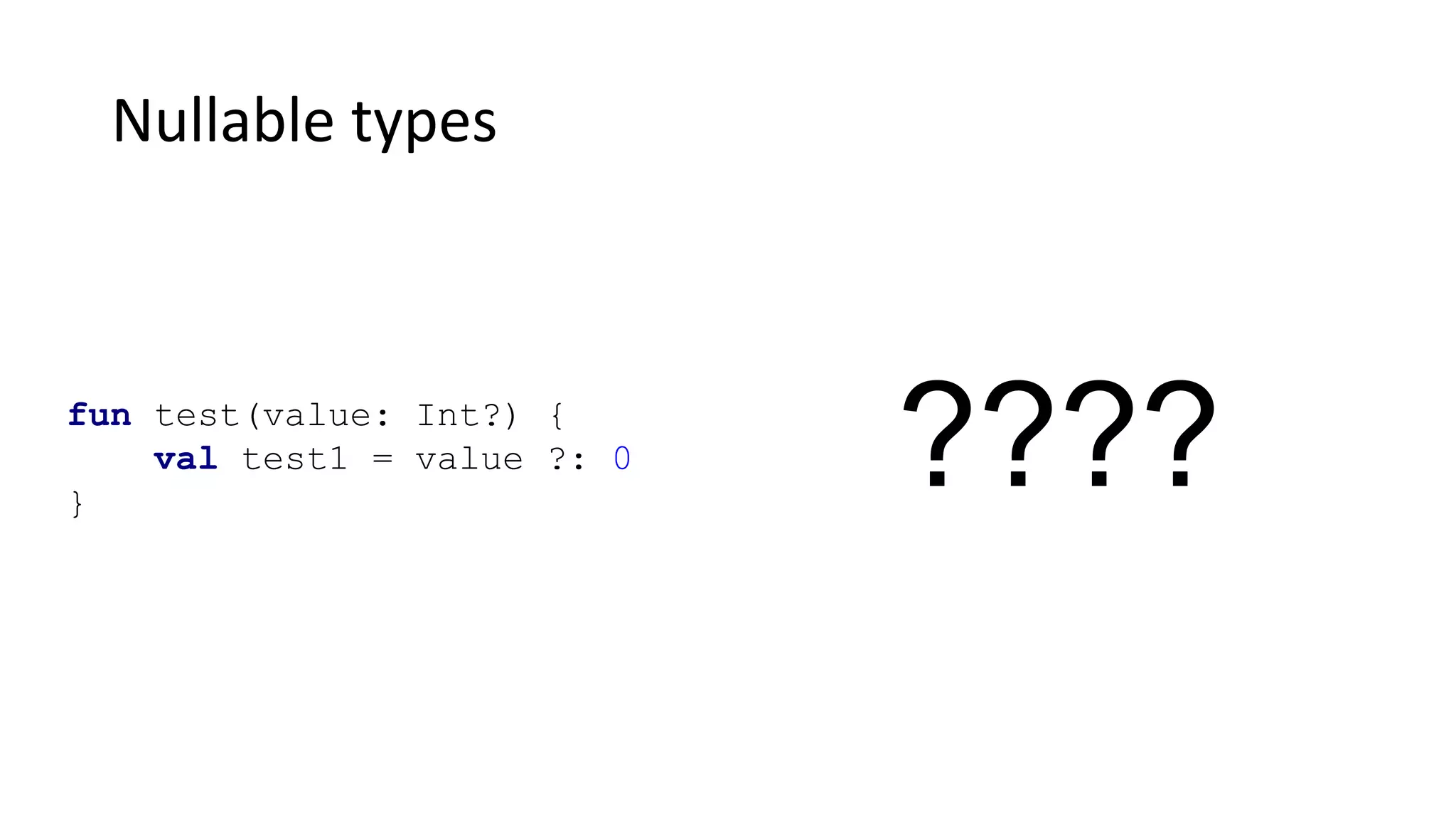 Nullable types
fun test(value: Int?) {
val test1 = value ?: 0
}
????
 