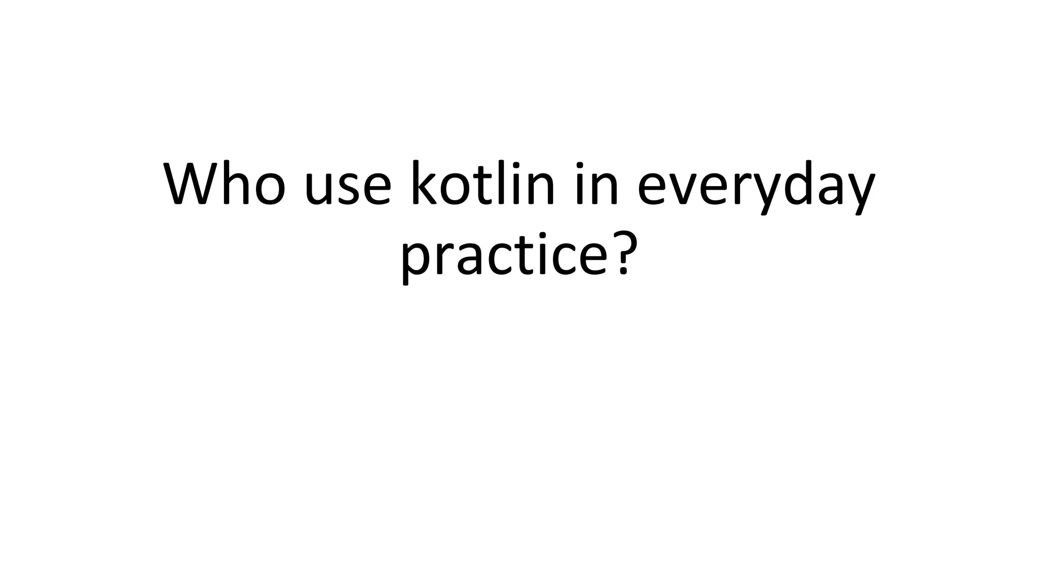 Who use kotlin in everyday
practice?
 