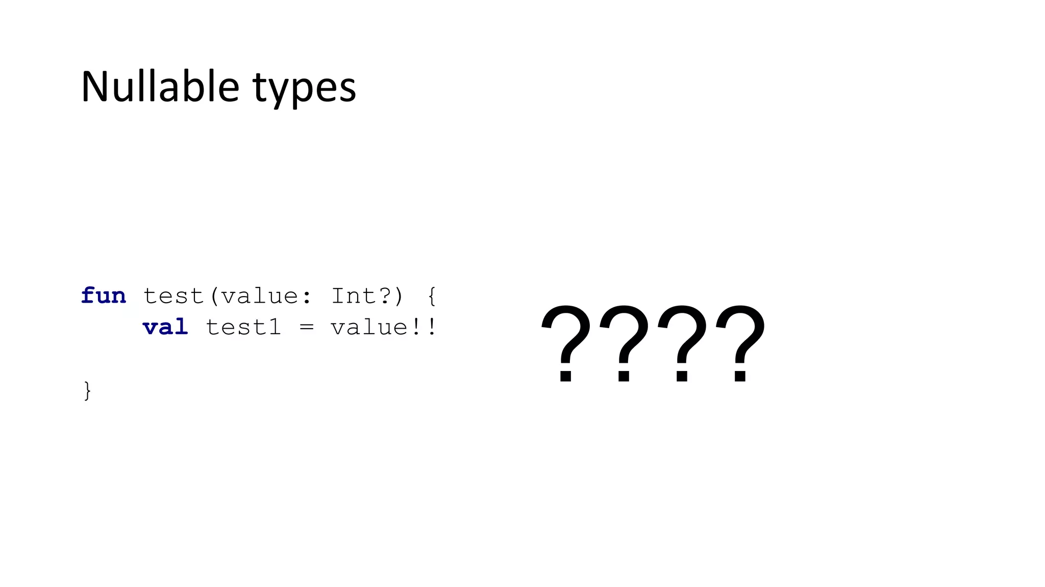 Nullable types
fun test(value: Int?) {
val test1 = value!!
}
????
 
