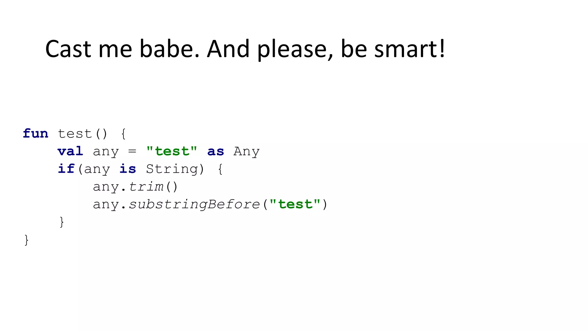 Cast me babe. And please, be smart!
fun test() {
val any = "test" as Any
if(any is String) {
any.trim()
any.substringBefore("test")
}
}
 