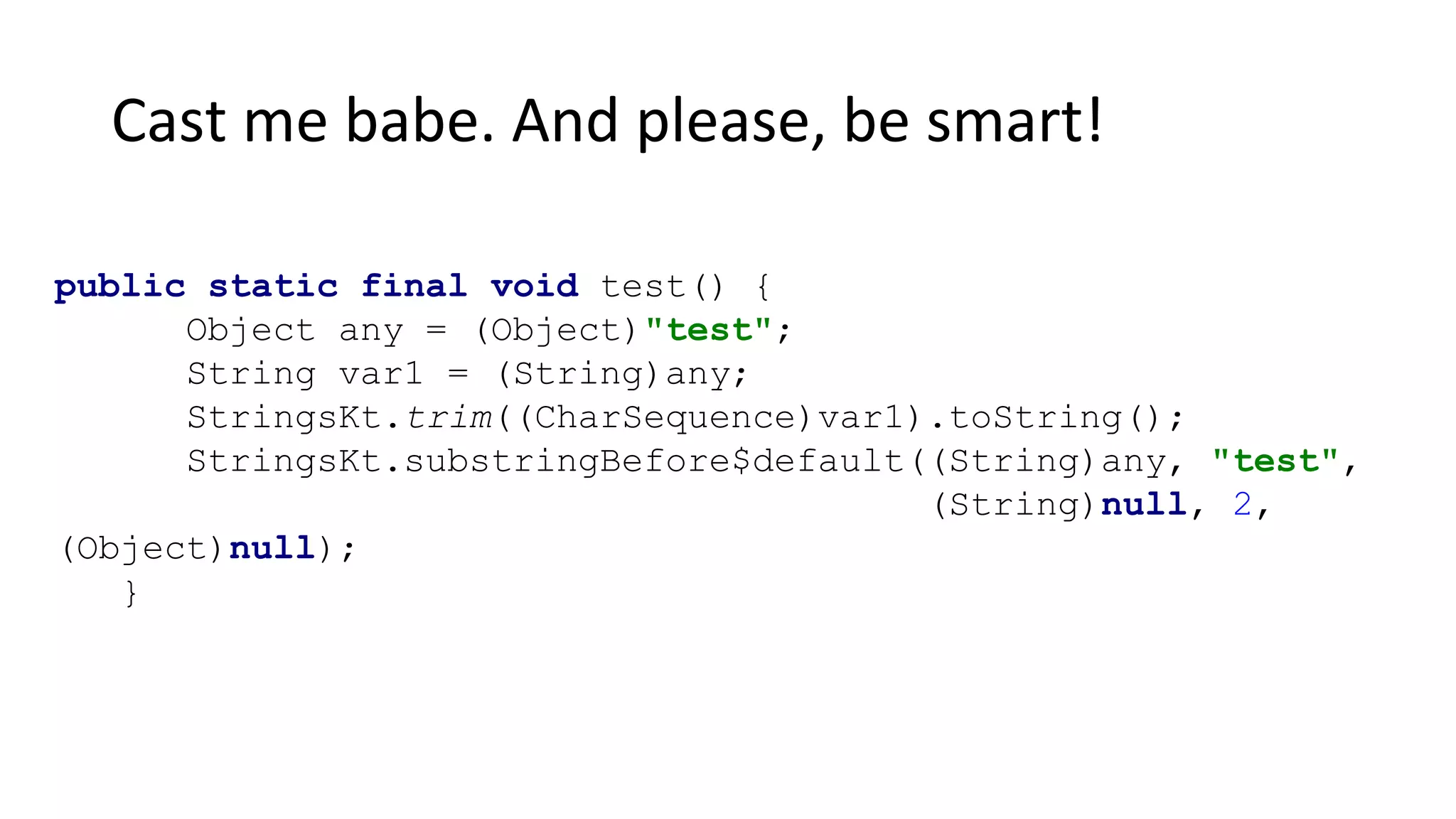Cast me babe. And please, be smart!
public static final void test() {
Object any = (Object)"test";
String var1 = (String)any;
StringsKt.trim((CharSequence)var1).toString();
StringsKt.substringBefore$default((String)any, "test",
(String)null, 2,
(Object)null);
}
 