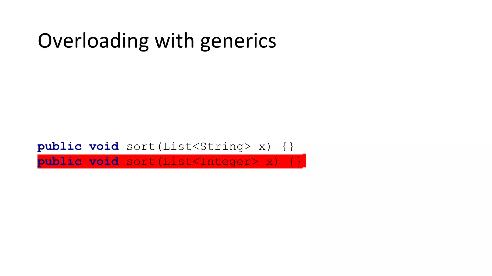 Overloading with generics
public void sort(List<String> x) {}
public void sort(List<Integer> x) {}
 
