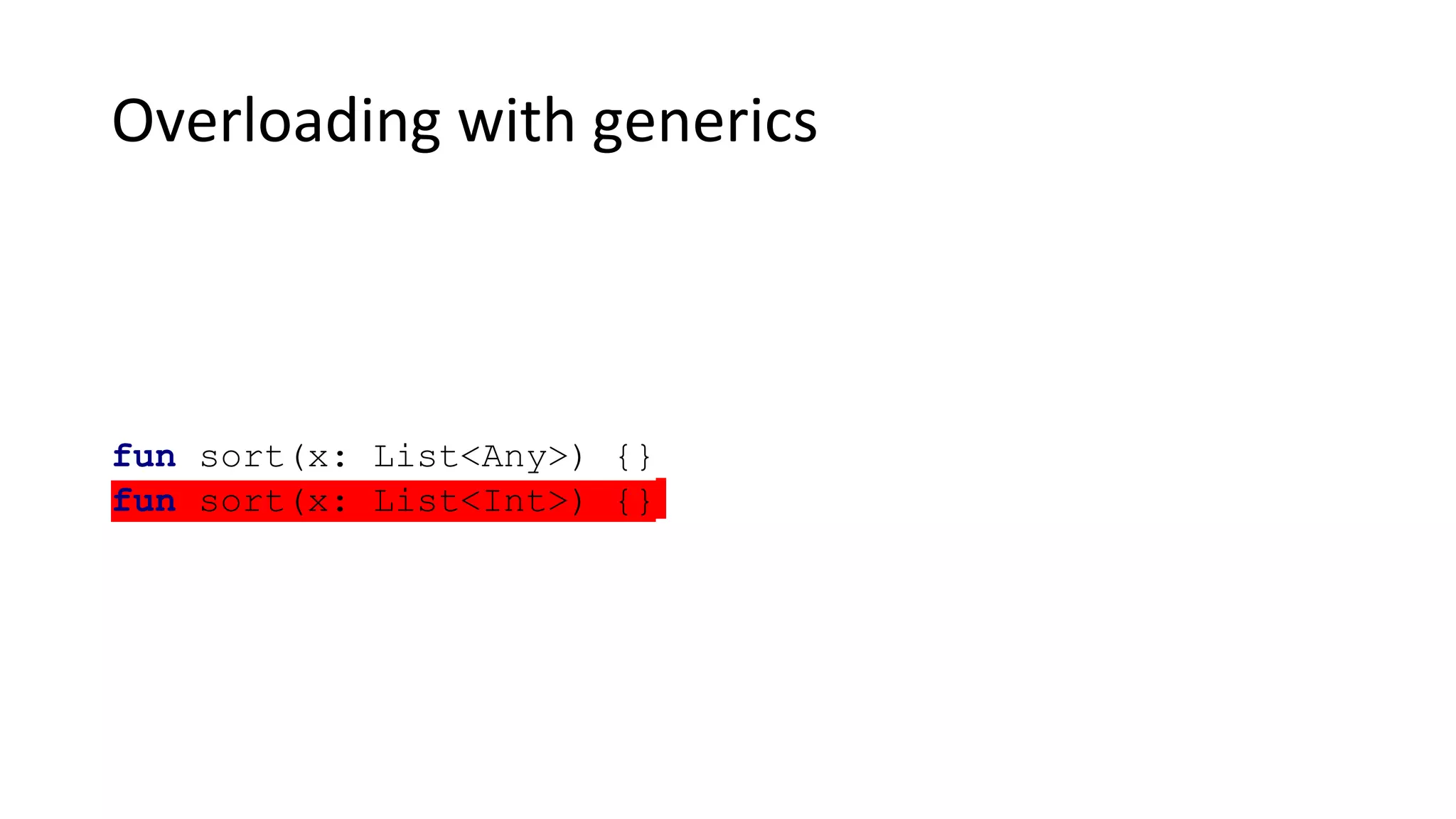 Overloading with generics
fun sort(x: List<Any>) {}
fun sort(x: List<Int>) {}
 