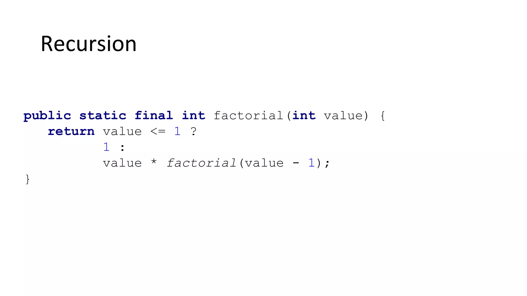 Recursion
public static final int factorial(int value) {
return value <= 1 ?
1 :
value * factorial(value - 1);
}
 