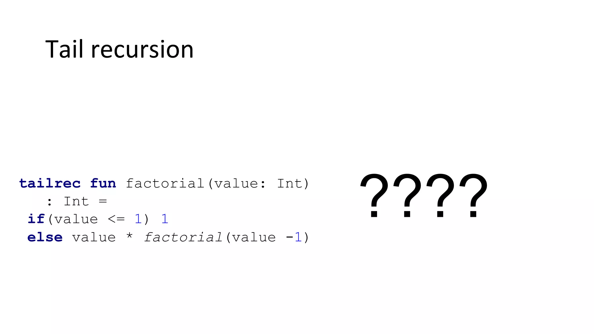 Tail recursion
????tailrec fun factorial(value: Int)
: Int =
if(value <= 1) 1
else value * factorial(value -1)
 