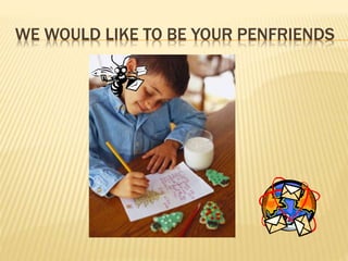 WE WOULD LIKE TO BE YOUR PENFRIENDS
 
