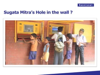 Sugata Mitra’s Hole in the wall ?
 