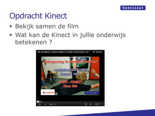 Opdracht Kinect
 Bekijk samen de film
 Wat kan de Kinect in jullie onderwijs
  betekenen ?
 