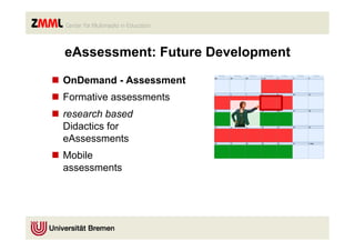 eAssessment: Future Development

n  OnDemand - Assessment
n  Formative assessments
n  research based
    Didactics for
    eAssessments
n  Mobile
    assessments
 