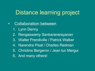 Distance learning project
• Collaboration between
1. Lynn Denny
2. Rengaswamy Sankaranarayanan
3. Walter Prendiville / Patrick Walker
4. Narendra Pisal / Charles Redman
5. Christine Bergeron / Jean luc Mergui
6. And many others!
 