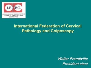 International Federation of Cervical
Pathology and Colposcopy
Walter Prendiville
President elect
 