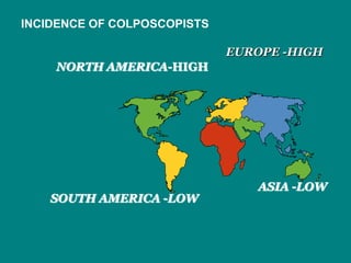 EUROPE -HIGH
ASIA -LOW
SOUTH AMERICA -LOW
NORTH AMERICA-HIGH
INCIDENCE OF COLPOSCOPISTS
 