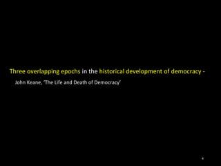 Three overlapping epochs in the historical development of democracy -
John Keane, ‘The Life and Death of Democracy’
4
 