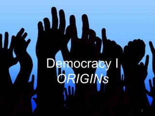 Democracy I
ORIGINs
1
 