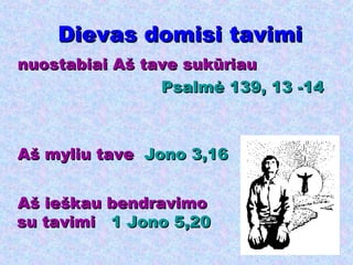 Dievas domisi tavimi nuostabiai Aš tave sukūriau Psalmė 139, 13 -14     Aš myliu tave  Jono 3,16 Aš ieškau bendravimo su tavimi  1 Jono 5,20 