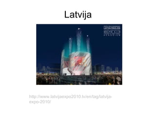 Latvija http://www.latvijaexpo2010.lv/en/tag/latvija-expo-2010/ 