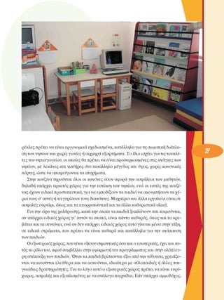 ρέκλες πρέπει να είναι εργονοµικά  σχεδιασµένα,  κατάλληλα για τη σωµατική διάπλα­
ση των νηπίων και χωρίς γωνίες  ή αιχµηρά εξαρτήµατα. Το  ίδιο ισχύει για τις τουαλέ­
τες του νηπιαγωγείου, οι οποίες  θα πρέπει να είναι προσαρµοσµένες  στις ανάγκες των 
νηπίων,  µε  λεκάνες  και νιπτήρες  στο  κατάλληλο  µέγεθος  και ύψος,  χωρίς  κανονικές 
πόρτες, ώστε να αποφεύγονται τα ατυχήµατα. 
Στην  κουζίνα τηρούνται  όλοι οι  κανόνες  όσον  αφορά την  ασφάλεια των  µαθητών, 
δηλαδή υπάρχει  αρκετός χώρος  για την  εστίαση  των νηπίων, ενώ  οι  εστίες της  κουζί­
νας έχουν  ειδικά προστατευτικά, για να εµποδίζουν τα παιδιά να ακουµπήσουν τα χέ­
ρια τους ο' αυτές ή να γυρίσουν  τους διακόπτες. Μαχαίρια και άλλα εργαλεία  είναι  σε 
ασφαλές συρτάρι, όπως και τα απορρυπαντικά και τα άλλα καθαριστικά υλικά. 
Για την ώρα της χαλάρωσης, κατά την οποία τα παιδιά ξαπλώνουν  και  κοιµούνται, 
αν υπάρχει  ειδικός  χώρος γι’ αυτόν το σκοπό, είναι πάντα καθαρός, όπως και τα κρε­
βάτια και τα σεντόνια,  ενώ αν δεν υπάρχει ειδικός χώρος αυτό γίνεται  µέσα στην τάξη, 
σε  ειδικά  στρώµατα,  που πρέπει  να  είναι  καθαρά και  κατάλληλα  για την  ανάπαυση 
των παιδιών. 
Ο εξωτερικός  χώρος, που είναι εξίσου σηµαντικός όσο και ο εσωτερικός,  έχει και αυ­
τός το ρόλο του, αφού συµβάλλει στην εφαρµογή του προγράµµατος και στην  ολόπλευ­
ρη ανάπτυξη των παιδιών. Όταν τα παιδιά βρίσκονται  έξω  από την αίθουσα, χρειάζο­
νται να κινούνται  ελεύθερα  και να ασκούνται,  ιδιαίτερα  µε  αθλοπαιδιές ή άλλες παι­
γνιώδεις  δραστηριότητες.  Για το λόγο αυτό ο εξωτερικός  χώρος  πρέπει να είναι  ευρύ­
χωρος, ασφαλής και εξοπλισµένος µε τα ανάλογα παιχνίδια. Εάν υπάρχει  αµµοδόχος, 
 